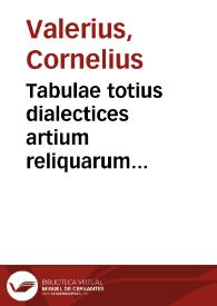 Tabulae totius dialectices artium reliquarum instrumenti, praecepta utilissima facili  compendio complectentes / ordine perspicuo digestae a Cornelio Valerio Ultraiectino. | Biblioteca Virtual Miguel de Cervantes