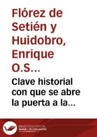 Clave historial con que se abre la puerta a la historia eclesiastica, y politica : chronologia  de los Papas, y Emperadores, Reyes de España, Italia y Francia, con los origenes de todas las  Monarquías, concilios hereges, santos, escritores, y sucesos memorables de cada siglo  / por ... Fr.  Henrique Florez... | Biblioteca Virtual Miguel de Cervantes