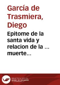 Epitome de la santa vida y relacion de la ... muerte del venerable Pedro de Arbues, inquisidor apostolico de Aragon a quien la obstinacion hebrea dio muerte... / referido ... por el  inquisidor D. Diego Garcia de Trasmiera ; añadido con el Breve de la beatificacion | Biblioteca Virtual Miguel de Cervantes