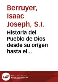 Historia del Pueblo de Dios desde su origen hasta el nacimiento del Messias... / escrita en el idioma francés por el P. Isaac Joseph Berruyer... ; y traducida al español por el P. Antonio Espinosa... ; tomo IV... | Biblioteca Virtual Miguel de Cervantes