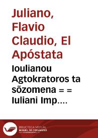 Ioulianou Agtokratoros ta sõzomena = = Iuliani Imp. Opera quae quidem reperiri potuerunt omnia : ea verò partim ante hac edita partim nunc primùm è manuscriptis eruta [et] ad horum fidem  accuratissimè castigata, graecè latinèque prodeunt cum notis : [tomus I] = Iuliani Imp. Opera quae quidem reperiri potuerunt omnia : ea verò partim ante hac edita partim nunc primùm è manuscriptis eruta [et] ad horum fidem  accuratissimè castigata, graecè latinèque prodeunt cum notis : [tomus I] | Biblioteca Virtual Miguel de Cervantes