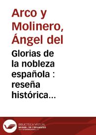 Glorias de la nobleza española : reseña histórica acerca de los caballeros principales que concurrieron a la conquista de Granada, bienes y honores que recibieron de los Reyes Católicos como recompensa de sus hazañas : armas y blasones de sus linajes, origenes de su nobleza y casas ilustres españolas que descienden de aquellos conquistadores...  / Angel del Arco y Molinero | Biblioteca Virtual Miguel de Cervantes