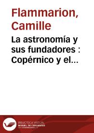 La astronomía y sus fundadores : Copérnico y el sistema del mundo  / Camilo Flammarión; versión española de Francisco Martínez | Biblioteca Virtual Miguel de Cervantes