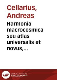 Harmonia macrocosmica seu atlas universalis et novus, totius universi creati cosmographiam generalem, et novam exhibens, in quâ omnium totius mundi orbium harmonica constructio, secundum diversas diversorum authorum opiniones, ut & Vranometria, seu totus orbis coelestis, ac planetarum theoriae, & terrestris globus, tàm planis & scenographicis iconibus, quàm descriptionibus novis ab oculos ponuntur... / studio, et labore Andreae  Cellarii... | Biblioteca Virtual Miguel de Cervantes