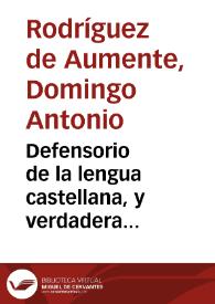 Defensorio de la lengua castellana, y verdadera ortografia, contra los padrastos [sic], bastardos, y superfluidades de ella : Tabla completa para enseñarse à contar con fuera de los 9.9 : Cotejo  de algunos numeros romanos con los castellanos : Cinco distintos modos de ayudar à Misa : Tabla cronologica de los Papas... Tabla cronologica de todos los Reyes, y Enperadores, que reynaron en  España... Y un breve resumen de algunos terminos franceses, segun se escriben, y se pronuncian  / su autor D. Domingo Antonio Rodríguez de Aumente  | Biblioteca Virtual Miguel de Cervantes