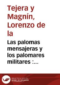 Las palomas mensajeras y los palomares militares : telegrafía alada, despachos peliculares fotomicrográficos  / por Lorenzo de la Tejera y Magnín | Biblioteca Virtual Miguel de Cervantes