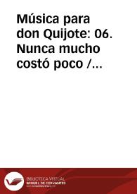 Música para don Quijote: 06. Nunca mucho costó poco / Lola Josa y Mariano Lambea; texto, selección y adaptación de obras poéticas y musicales | Biblioteca Virtual Miguel de Cervantes