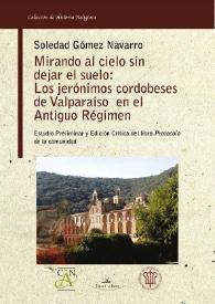 Mirando al cielo sin dejar el suelo : los Jerónimos cordobeses de Valparaíso en el Antiguo Régimen : estudio preliminar y edición crítica del libro "Protocolo" de la Comunidad / Soledad Gómez Navarro | Biblioteca Virtual Miguel de Cervantes