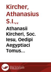 Athanasii Kircheri, Soc. Iesu, Oedipi Aegyptiaci Tomus Secundus : gymnasium sive phrontisterion hieroglyphicum in duodecim classes distributum, in quibus Encyclopaedia Aegyptiorum, id est, Veterum Hebraeorum, Chaldaeorum ... demonstrata ... : pars prima, complectens sex priores classes | Biblioteca Virtual Miguel de Cervantes