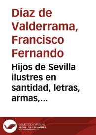 Hijos de Sevilla ilustres en santidad, letras, armas, artes, ó dignidad / dalos al publico colocados por orden alfabético Fermín Arana de Varflora ... ; numero I [-IV], ...  | Biblioteca Virtual Miguel de Cervantes