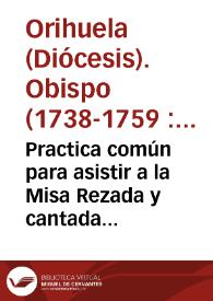 Practica común para asistir a la Misa Rezada y cantada con el Exercicio quotidiano, que estan en la obra intitulada : asistenia de los Fieles á los Divinos Oficios y Misas particulares del año... / su autor ... Juan Elias Gomez de Teran | Biblioteca Virtual Miguel de Cervantes