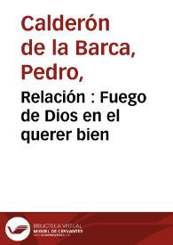 Relación : Fuego de Dios en el querer bien / de Don Pedro Calderon | Biblioteca Virtual Miguel de Cervantes