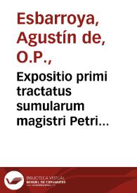 Expositio primi tractatus sumularum magistri Petri hispani ordinis  predicatoru[rum] / edita a fratre Augustino Ibarroya... eiusdem ordinis professore | Biblioteca Virtual Miguel de Cervantes