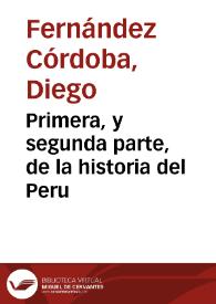 Primera, y segunda parte, de la historia del Peru / qve se mando escreuir, à Diego Fernandez, vezino de la ciudad de Palencia ; co[n]tiene la primera, lo succedido en la Nueua España y en el Perú, sobre la execucion de las nueuas leyes, y el allanamiento, y castigo, que hizo el Presidente Gasca, de Gonçalo Piçarro y sus sequaces, la segunda, contiene, la tyrannia y alçamiento de los Contreras, y don Sebastia[n] de Castilla, y de Francisco Herna[n]dez Giron, con otros muchos acaescimientos y successos ... | Biblioteca Virtual Miguel de Cervantes