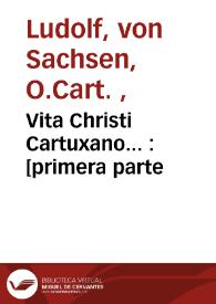 Vita Christi Cartuxano... : [primera parte / compuesto por... Landulpho de la orden de la cartuxa ; interpretado de latin en rom?ce por... Fray Ambrosio M?tesino de la ord? [de] los menores, por m?dado de... d? Fern?do y doña Ysabel reyes de                        España]  | Biblioteca Virtual Miguel de Cervantes