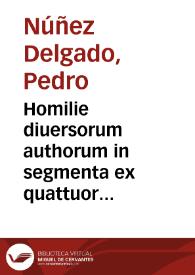 Homilie diuersorum authorum in segmenta ex quattuor eua[n]gelistis excerpta : que diebus dominicis in re diuina per totum annum ca[n]tantur / nuper recognite ... p[er] Licenciatu[m] Petru[m] Nuñez delgado Portionarii | Biblioteca Virtual Miguel de Cervantes