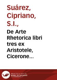 De Arte Rhetorica libri tres ex Aristotele, Cicerone & Quintiliano praecipue deprompti / authore Cypriano Soarez ... Societatis Iesu | Biblioteca Virtual Miguel de Cervantes