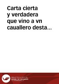 Carta cierta y verdadera que vino a vn cauallero desta ciudad, desde la ciudad de San Lucar, haziendole relacion de la c?ficion que hizo un Maestre de vna nao que cogio el Armada del Almirantazgo, en que declarò, que el Brasil estava ya por el Rey nuestro señor, y como le quemaron sus naos, y passar? a cuchillo ochocientos hombres q[ue] dentro avia | Biblioteca Virtual Miguel de Cervantes