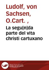 La segu[n]da parte del vita christi cartuxano / [interpretado de latin en romance... de Castilla por Fray Ambrosio Montesino, de la orde de los frayles menores...] | Biblioteca Virtual Miguel de Cervantes