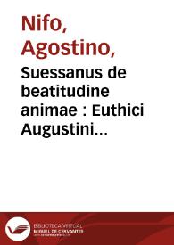 Suessanus de beatitudine animae : Euthici Augustini Niphi... in Averrois De animae beatitudine... ad aetatis nostrae decus Sa[n]ctum Maurus patritius venetu[m] naturae interprete | Biblioteca Virtual Miguel de Cervantes