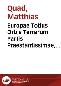 Europae Totius Orbis Terrarum Partis Praestantissimae, Vniuersalis Et Particularis Descriptio : aere potes paruo Regiones visere multas Quas Liber hic tenuis, spectator candide, monstrat / [Matthias Quad] | Biblioteca Virtual Miguel de Cervantes