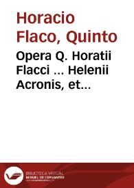 Opera Q. Horatii Flacci ... Helenii Acronis, et Porphyrionis commentariis illustrata, admixtis ... C. Aemilii, Iulii Modesti, et Terentii Scauri annotatiunculis / edita auctius & emendatius quam  unquam antea per Georgium Fabricium ...; huc quoque accedunt Ioan. Hartungi in omnia Horatii opera breues obseruationes...  | Biblioteca Virtual Miguel de Cervantes