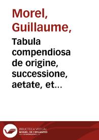 Tabula compendiosa de origine, successione, aetate, et doctrina veterum philosophorum, ex Plutarcho, Laetio, Cicerone, & alijs eius generis scriptoribus, a G Morellio Tiliano collecta / cum Hier. Vvolfii annotationibus. Additus est ad operis calcem breuis index, res in eo praecipuas complectens. Alia quae accesserunt, lectu incunda, & adolescentiae studijs utilia, uersa pagella notata sunt.  | Biblioteca Virtual Miguel de Cervantes