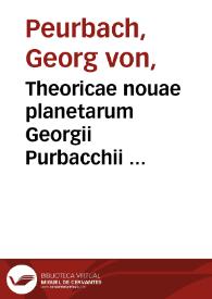 Theoricae nouae planetarum Georgii Purbacchii ... / ab Erasmo Reinholdo ... pluribus figuris auctae & illustratae scholiis... ; inserta item methodica tractatio de illuminatione Lunae  | Biblioteca Virtual Miguel de Cervantes