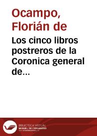 Los cinco libros postreros de la Coronica general de España /  que continuaua Ambrosio de Morales ... prossiguiendo adelante la restauracion de España, desde que se començo a ganar de los Moros, hasta el rey don Bermudo el tercero deste nombre ...  | Biblioteca Virtual Miguel de Cervantes