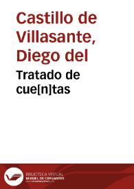 Tratado de cue[n]tas / hecho por el licenciado Diego del castillo ; en el qual se contiene que cosa es cuenta, y a quie[n], y como han de dar la cuenta los tutores y otros administradores de bienes agenos... | Biblioteca Virtual Miguel de Cervantes