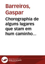 Chorographia de alguns lugares que stam em hum caminho que fez Gaspar Barreiros ó anno MDxxxxvj começado na cidade de Badajoz em Castella, te á de  Milam em Italia ; : co[n] algu[n]as outras obras cujo catalogo vai scripto com os nomes dos dictos lugares, na folha seguinte | Biblioteca Virtual Miguel de Cervantes