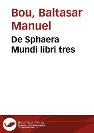 De Sphaera Mundi libri tres / a Baltasare Manuele Bouo Valentino... editi ; His accesserunt duodecim Tabulae coelestium domiciliorum, & earum praeceptio ad elationem, atque altitudinem poli Valentiae, qua potuimus examinatae | Biblioteca Virtual Miguel de Cervantes