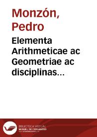 Elementa Arithmeticae ac Geometriae ac disciplinas omnes Aristoteleam praesertim Dialecticam ac Philosophia[m] apprime necessaria ex Euclide decerpta / Petro Monçono valentino auctore | Biblioteca Virtual Miguel de Cervantes