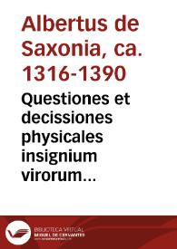 Questiones et decissiones physicales insignium virorum : Alberti de Saxonia in Octo libros physicorum ; Tres libros de celo et mundo ; Duos lib. De generatione et corruptione. Thimonis in Quatuor libros meteorum. Buridani in Aristotelis Tres lib. de anima ; Lib. de sensu et sensato ; Librum de memoria et reminiscentia ; Librum de somno et vigilia ; Lib. de longitudine et breuitate vite ; Lib. de iuuentute et senectute / recognite ... Georgij Lokert Scoti per quem collecte sunt tabule ... | Biblioteca Virtual Miguel de Cervantes