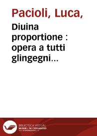 Diuina proportione : opera a tutti glingegni perspicaci e curiosi necessaria que ciascun studioso di philosophia, prospectiua, pictura, sculptura, architectura musica e altre mathematice suauissima, sottile e admirabile doctrina consequira, e delectarassi c[um] varie questione de secretissima scientia / M. Antonio Capella eruditiss. recensente | Biblioteca Virtual Miguel de Cervantes