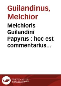 Melchioris Guilandini Papyrus : hoc est commentarius in tria C. Plinij maioris de papyro capita. Accessit Hieronymi Mercurialis Repugnantia, qua pro Galeno strenue pugnatur ; Item Melchioris Guilandini assertio sententiae in Galenum a se pronunciatae ... | Biblioteca Virtual Miguel de Cervantes