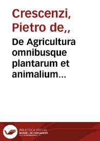 De Agricultura omnibusque plantarum et animalium generibus, libri XII... / autore... Petro Crescentiensi... | Biblioteca Virtual Miguel de Cervantes