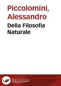 Della Filosofia Naturale / di M. Alessandro Piccolomini distinta in due parti ; con un trattato intitolato instrumento et di nuouo aggiunta a queste la terza parte, di Portio Piccolomini suo nipote | Biblioteca Virtual Miguel de Cervantes