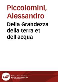 Della Grandezza della terra et dell'acqua / trattato di M. Alessandro Piccolomini nuouamente mandato in luce  | Biblioteca Virtual Miguel de Cervantes