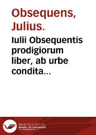 Iulii Obsequentis prodigiorum liber, ab urbe condita usque ad Augustum Caesarem, cuius tantum extabat fragmentum / nunc demum historiarum beneficio Conradum Lycosthenem ... integritati suae restitutus. Polydori Vergilij Vrbinatis de Prodigijs libri III | Biblioteca Virtual Miguel de Cervantes