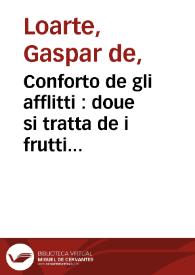 Conforto de gli afflitti : doue si tratta de i frutti & remedij delle tribulationi... / composto nuouamente per il R.P. Gaspar Loarte... della Compagnia di Giesu  | Biblioteca Virtual Miguel de Cervantes