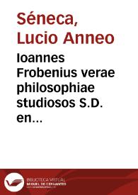 Ioannes Frobenius verae philosophiae studiosos S.D. en tibi lector optime, Lucij Annaei Senecae sanctissimi philosophi lucabrationes omnes / additis etiam no[n]nullis Erasmi Roterodami cura, si no[n] ab omnibus, certe ab innumeris mendis repurgatae ...  | Biblioteca Virtual Miguel de Cervantes