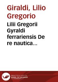 Lilii Gregorii Gyraldi ferrariensis De re nautica libellus : admiranda quadam & recondita eruditione resertus : nunc primum & natus & aeditus | Biblioteca Virtual Miguel de Cervantes