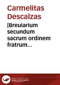 [Breuiarium secundum sacrum ordinem fratrum gloriossime virginis Dei genitricis, semeperq[ue] virginis Marie de Monte Carmelo... / Io. Baptista Rubeo, ipsius ordinis magistro generali, solerti cura et diligentia emendatum] | Biblioteca Virtual Miguel de Cervantes