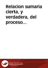 Relacion sumaria cierta, y verdadera, del proceso actitado en la Corte del señor Iusticia de Aragon : a instancia de la Magestad del Rey don Phelipe nuestro señor, contra los Diputados, y Uniuersidad del Reyno de Aragon, acerca del poder y facultad que su Magestad tiene en el dicho Reyno de Aragon de nombrar Lugarteniente general suyo, natural, o estrangero : como mas de su Real seruicio sea, y le pareciere mas conueniente para el bien publico, utilidad, y buen gouierno del dicho Reyno de Aragon, & c. | Biblioteca Virtual Miguel de Cervantes