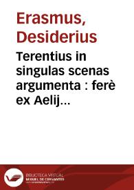 Terentius in singulas scenas argumenta : ferè ex Aelij Donati commentarijs transcripta ; versuum genera per Erasmum Roterodamum ; loca non pauca ex Ioannis Riuij Atthendoriensis castigationibus emendata | Biblioteca Virtual Miguel de Cervantes