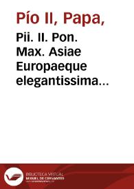 Pii. II. Pon. Max. Asiae Europaeque elegantissima descriptio mira festiuitate tum veteru[m], tum recentium res memoratu dignas complectens, maxime quae sub frederico III. apud Europeos Christiani cum Turcis, Prutenis, Soldano, & caeteris hostibus fidei, tum etiam inter sese vario bellorum euentu commiserunt / Accessit Henrici Glareani, Helvetii... compendiaria Asiae, Africae, Europaeque descriptio | Biblioteca Virtual Miguel de Cervantes