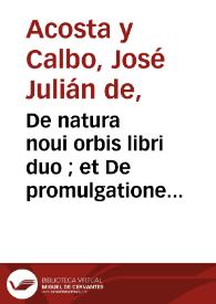 De natura noui orbis libri duo ; et De promulgatione Euangelii apud barbaros siue De procuranda indorum salute libri sex / autore Iosepho Acosta... | Biblioteca Virtual Miguel de Cervantes