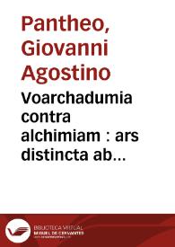 Voarchadumia contra alchimiam : ars distincta ab archimia & sophia, cum additionibus, proportionibus, numeris & figuris opportunis Ioa[n]nis Augustini Pa[n]thei ... | Biblioteca Virtual Miguel de Cervantes