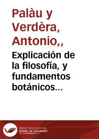 Explicación de la filosofía, y fundamentos botánicos de Linneo. Parte Theorica : con la que se aclaran y se entienden fácilmente las Instituciones Botánicas de Tournefort /  su autor Antonio Palàu y Verdèra, segundo catedrático en el Real Jardín Botánico de esta Corte | Biblioteca Virtual Miguel de Cervantes